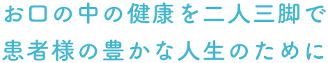 お口の中の健康を二人三脚で 患者様の豊かな人生のために